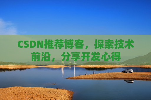 CSDN推荐博客，探索技术前沿，分享开发心得
