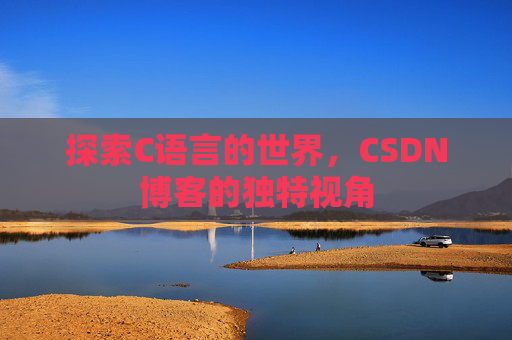 探索C语言的世界，CSDN博客的独特视角